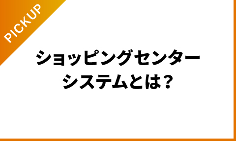 ショッピングセンターシステムとは？