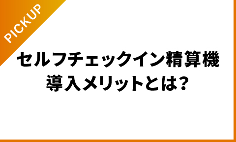 ホテル向けセルフチェックイン精算機導入メリットとは？