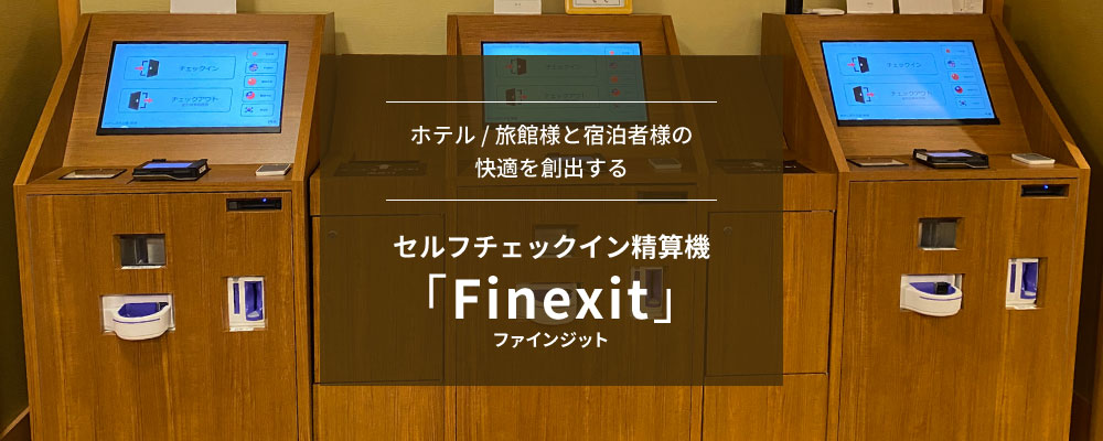 ホテル / 旅館様と宿泊者様の快適を創出する セルフチェックイン精算機「Finexit」ファインジット