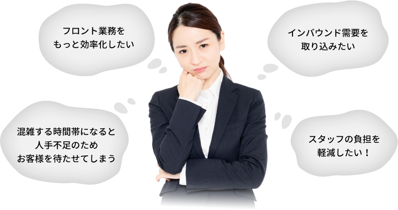 フロント業務をもっと効率化したい インバウンド需要を取り込みたい 混雑する時間帯になると人手不足のためお客様を待たせてしまう スタッフの負担を軽減したい！